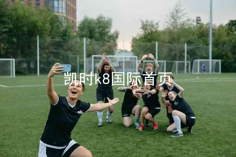 凯时k8国际首页