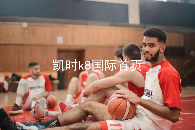 凯时k8国际首页